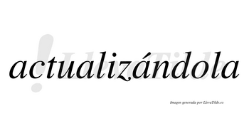 Actualizándola  lleva tilde con vocal tónica en la tercera «a»
