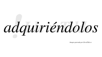 Adquiriéndolos lleva tilde con vocal tónica en la «e»