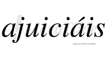 Ajuiciáis  lleva tilde con vocal tónica en la segunda «a»