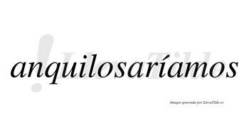 Anquilosaríamos  lleva tilde con vocal tónica en la segunda «i»