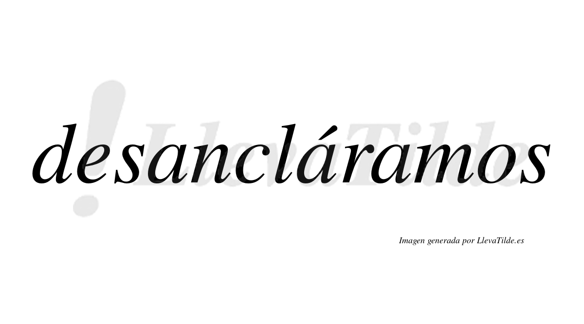 Desancláramos  lleva tilde con vocal tónica en la segunda «a»