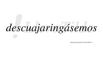 Descuajaringásemos  lleva tilde con vocal tónica en la tercera «a»