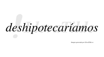 Deshipotecaríamos  lleva tilde con vocal tónica en la segunda «i»