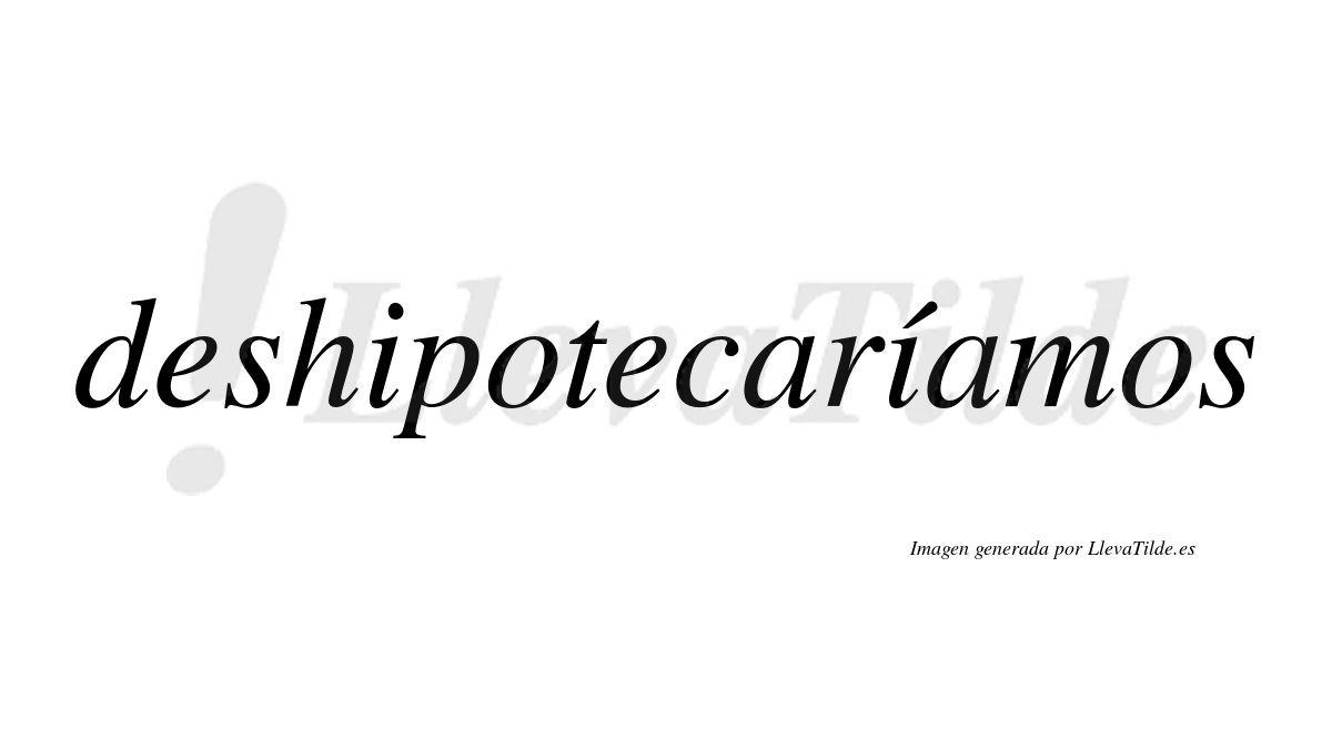 Deshipotecaríamos  lleva tilde con vocal tónica en la segunda «i»