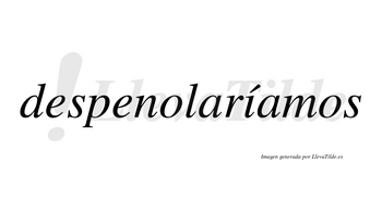 Despenolaríamos  lleva tilde con vocal tónica en la «i»