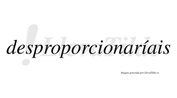 Desproporcionaríais  lleva tilde con vocal tónica en la segunda «i»