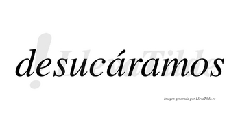 Desucáramos  lleva tilde con vocal tónica en la primera «a»
