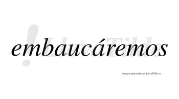 Embaucáremos  lleva tilde con vocal tónica en la segunda «a»