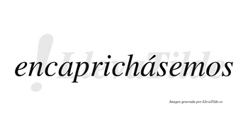 Encaprichásemos  lleva tilde con vocal tónica en la segunda «a»