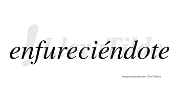 Enfureciéndote lleva tilde con vocal tónica en la tercera «e»
