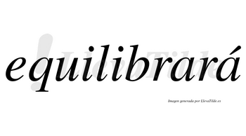 Equilibrará  lleva tilde con vocal tónica en la segunda «a»