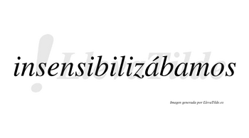 Insensibilizábamos  lleva tilde con vocal tónica en la primera «a»