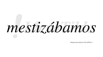 Mestizábamos  lleva tilde con vocal tónica en la primera «a»