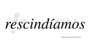 Rescindíamos  lleva tilde con vocal tónica en la segunda «i»