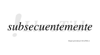 Subsecuente no lleva tilde con vocal tónica en la segunda «e»