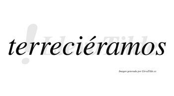 Terreciéramos  lleva tilde con vocal tónica en la tercera «e»