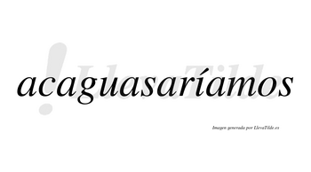 Acaguasaríamos  lleva tilde con vocal tónica en la «i»