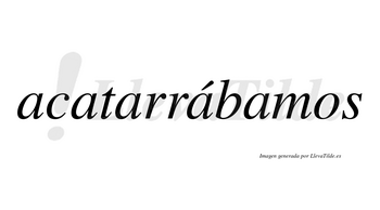 Acatarrábamos  lleva tilde con vocal tónica en la cuarta «a»
