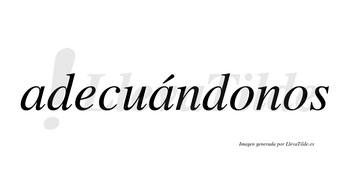 Adecuándonos  lleva tilde con vocal tónica en la segunda «a»