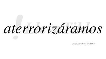 Aterrorizáramos  lleva tilde con vocal tónica en la segunda «a»