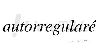 Autorregularé  lleva tilde con vocal tónica en la segunda «e»