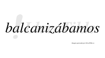 Balcanizábamos  lleva tilde con vocal tónica en la tercera «a»
