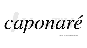 Caponaré  lleva tilde con vocal tónica en la «e»