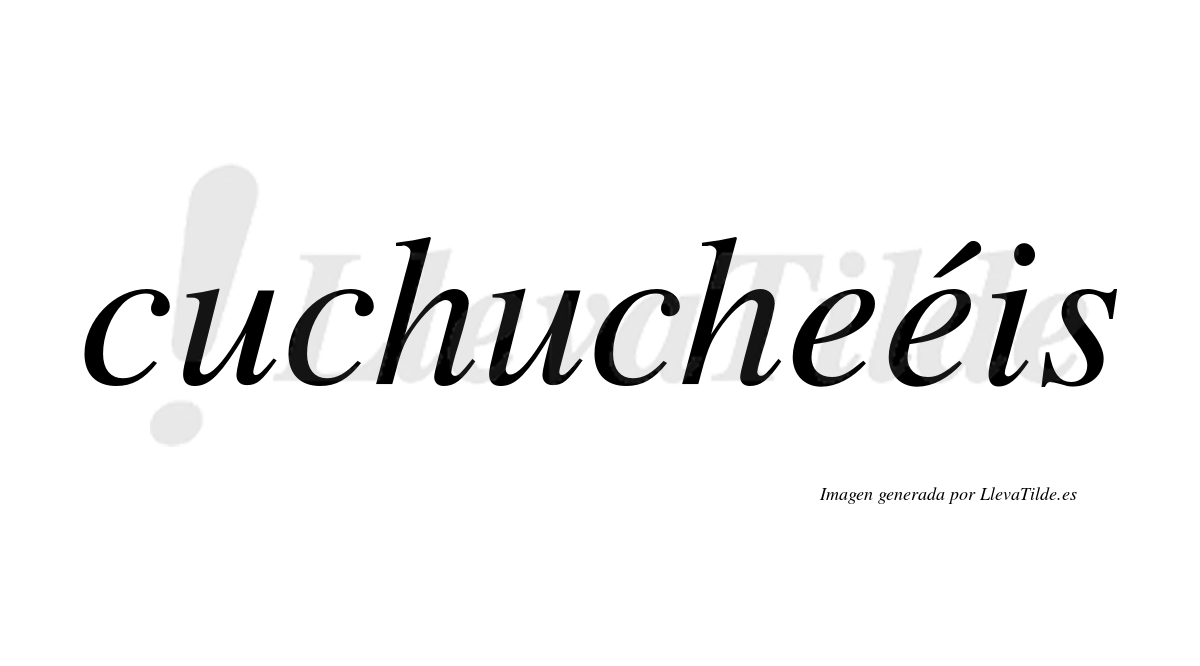 Cuchucheéis  lleva tilde con vocal tónica en la segunda "e"