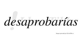 Desaprobarías  lleva tilde con vocal tónica en la «i»