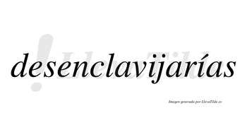 Desenclavijarías  lleva tilde con vocal tónica en la segunda «i»