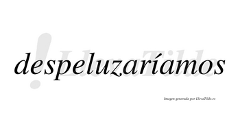 Despeluzaríamos  lleva tilde con vocal tónica en la «i»