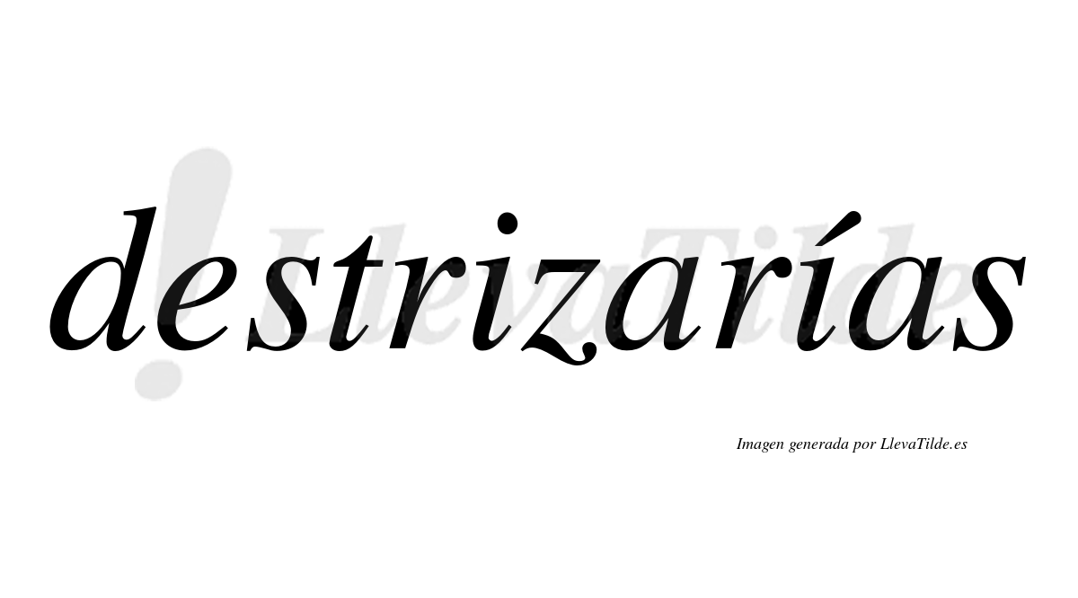 Destrizarías  lleva tilde con vocal tónica en la segunda «i»
