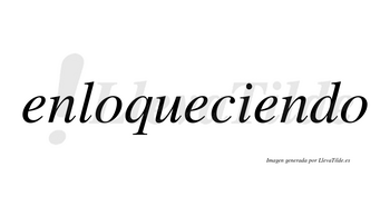 Enloqueciendo  no lleva tilde con vocal tónica en la tercera «e»