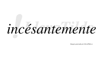 Incésantemente  lleva tilde con vocal tónica en la primera «e»