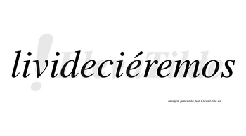 Livideciéremos  lleva tilde con vocal tónica en la segunda «e»