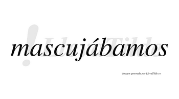 Mascujábamos  lleva tilde con vocal tónica en la segunda «a»