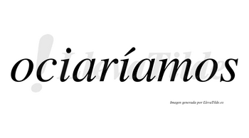 Ociaríamos  lleva tilde con vocal tónica en la segunda «i»