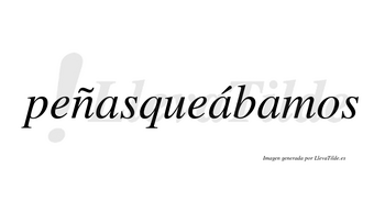Peñasqueábamos  lleva tilde con vocal tónica en la segunda «a»