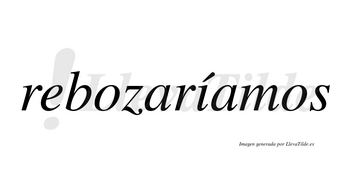 Rebozaríamos  lleva tilde con vocal tónica en la «i»