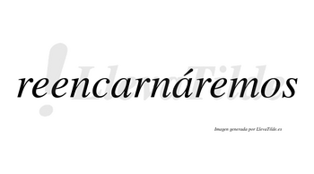 Reencarnáremos  lleva tilde con vocal tónica en la segunda «a»