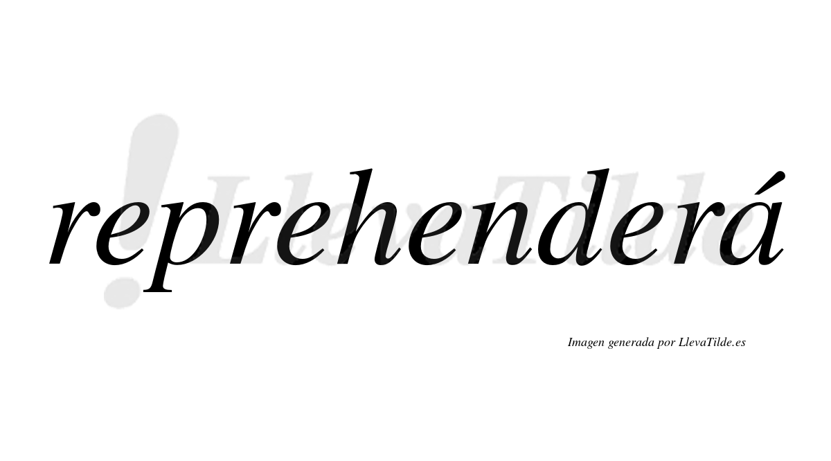 Reprehenderá  lleva tilde con vocal tónica en la «a»