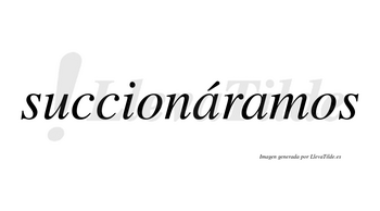 Succionáramos  lleva tilde con vocal tónica en la primera «a»