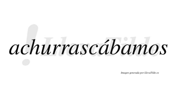 Achurrascábamos  lleva tilde con vocal tónica en la tercera «a»