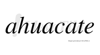 Ahuacate no lleva tilde con vocal tónica en la tercera «a»