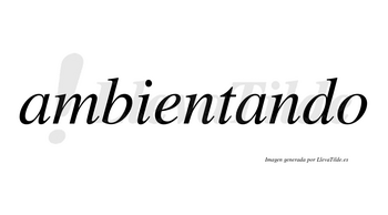 Ambientando  no lleva tilde con vocal tónica en la segunda «a»