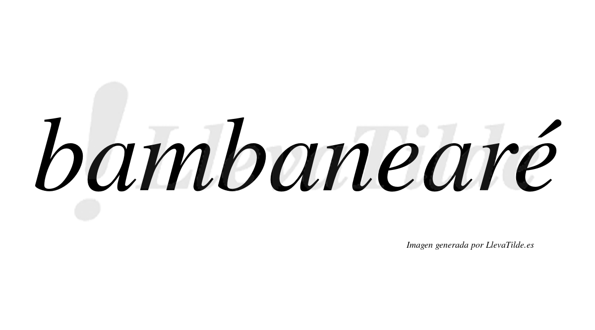 Bambanearé  lleva tilde con vocal tónica en la segunda "e"