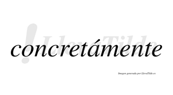 Concretámente  lleva tilde con vocal tónica en la «a»