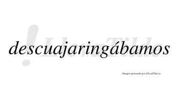 Descuajaringábamos  lleva tilde con vocal tónica en la tercera «a»
