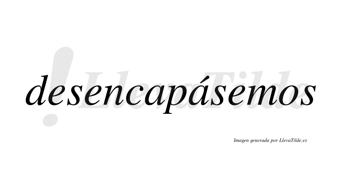 Desencapásemos  lleva tilde con vocal tónica en la segunda «a»