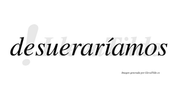 Desueraríamos  lleva tilde con vocal tónica en la «i»